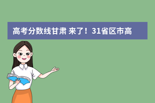 高考分数线甘肃 来了！31省区市高考分数线（完整版）